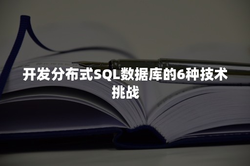 开发分布式SQL数据库的6种技术挑战