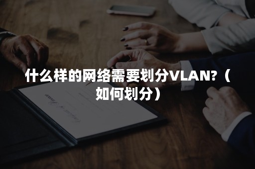 什么样的网络需要划分VLAN?（如何划分）