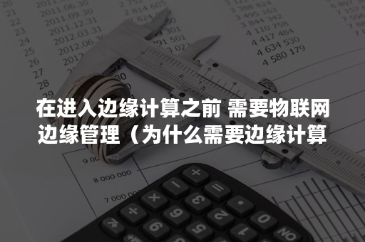 在进入边缘计算之前 需要物联网边缘管理（为什么需要边缘计算）
