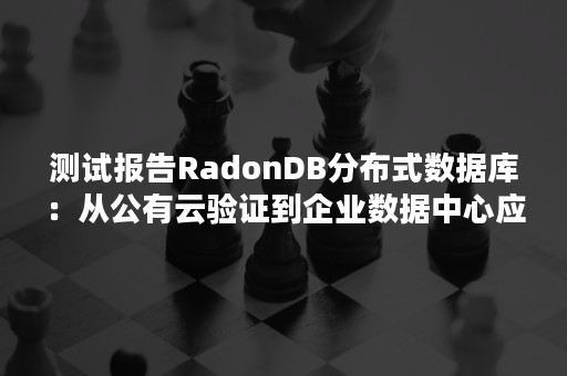 测试报告RadonDB分布式数据库：从公有云验证到企业数据中心应用