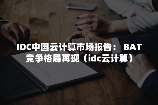 IDC中国云计算市场报告： BAT竞争格局再现（idc云计算）