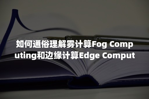 如何通俗理解雾计算Fog Computing和边缘计算Edge Computing