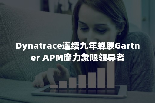 Dynatrace连续九年蝉联Gartner APM魔力象限领导者