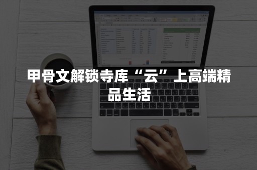 甲骨文解锁寺库“云”上高端精品生活