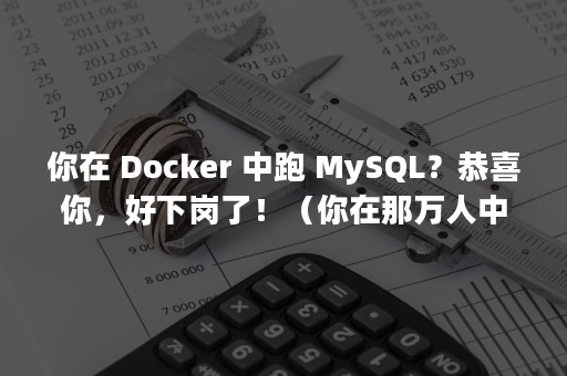 你在 Docker 中跑 MySQL？恭喜你，好下岗了！（你在那万人中央）