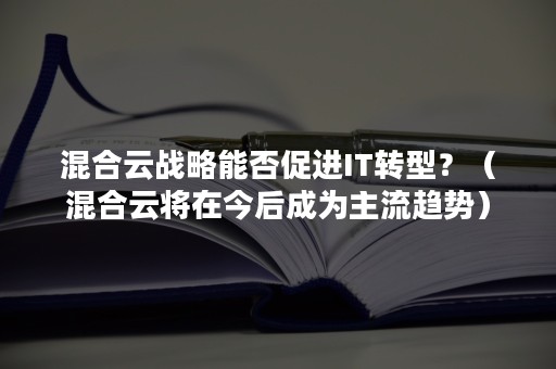 混合云战略能否促进IT转型？（混合云将在今后成为主流趋势）