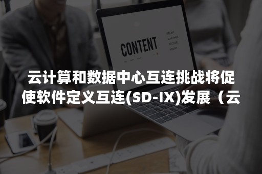 云计算和数据中心互连挑战将促使软件定义互连(SD-IX)发展（云数据中心网络与SDN:技术架构与实现）