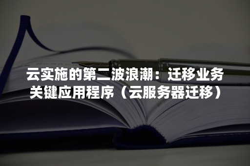 云实施的第二波浪潮：迁移业务关键应用程序（云服务器迁移）