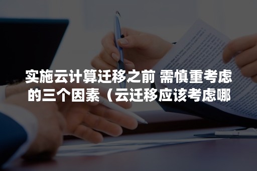 实施云计算迁移之前 需慎重考虑的三个因素（云迁移应该考虑哪些问题）