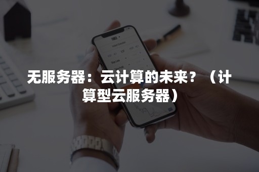 无服务器：云计算的未来？（计算型云服务器）