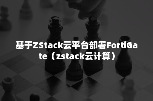 基于ZStack云平台部署FortiGate（zstack云计算）