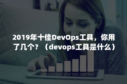 2019年十佳DevOps工具，你用了几个？（devops工具是什么）