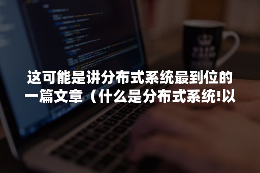 这可能是讲分布式系统最到位的一篇文章（什么是分布式系统!以及分布式系统架构的优缺点!）