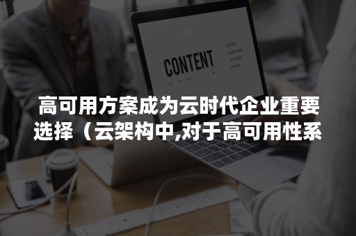 高可用方案成为云时代企业重要选择（云架构中,对于高可用性系统,关心的内容）
