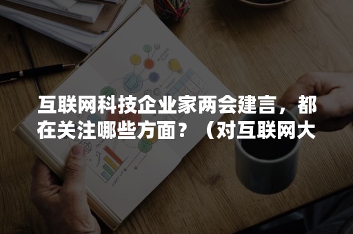 互联网科技企业家两会建言，都在关注哪些方面？（对互联网大会的看法）