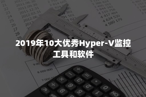 2019年10大优秀Hyper-V监控工具和软件