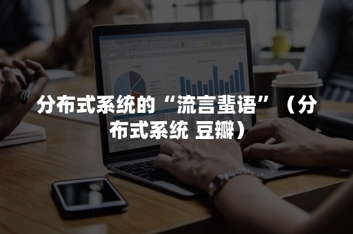 分布式系统的“流言蜚语”（分布式系统 豆瓣）