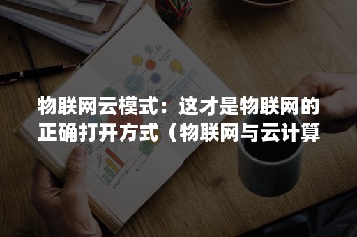 物联网云模式：这才是物联网的正确打开方式（物联网与云计算）