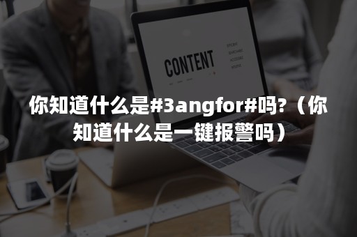 你知道什么是#3angfor#吗?（你知道什么是一键报警吗）