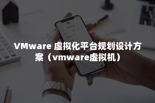 VMware 虚拟化平台规划设计方案（vmware虚拟机）