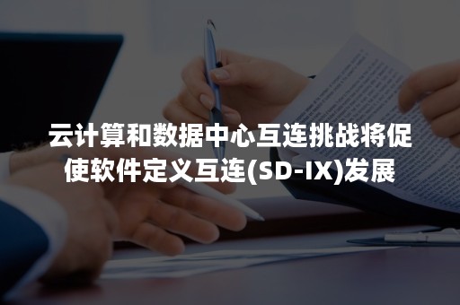 云计算和数据中心互连挑战将促使软件定义互连(SD-IX)发展