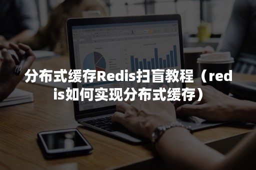 分布式缓存Redis扫盲教程（redis如何实现分布式缓存）