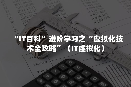 “IT百科”进阶学习之“虚拟化技术全攻略”（IT虚拟化）