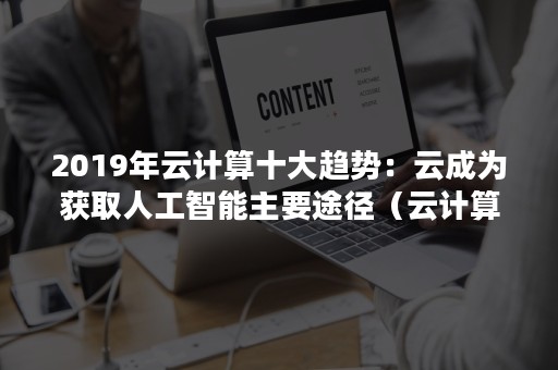 2019年云计算十大趋势：云成为获取人工智能主要途径（云计算的应用现状）