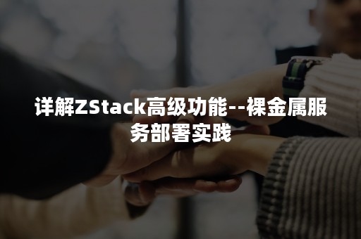 详解ZStack高级功能--裸金属服务部署实践