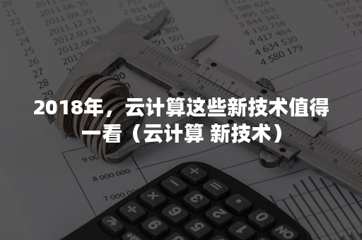 2018年，云计算这些新技术值得一看（云计算 新技术）