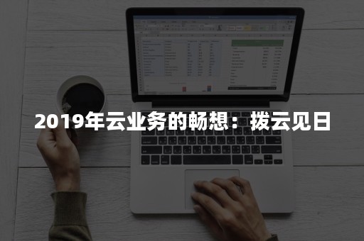 2019年云业务的畅想：拨云见日