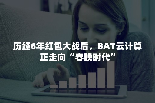 历经6年红包大战后，BAT云计算正走向“春晚时代”