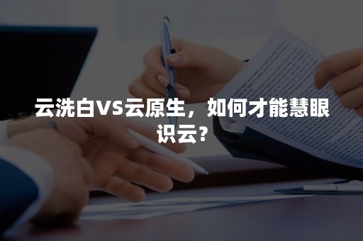 云洗白VS云原生，如何才能慧眼识云？