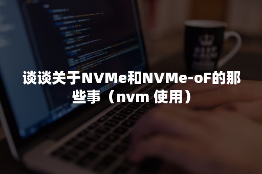 谈谈关于NVMe和NVMe-oF的那些事（nvm 使用）