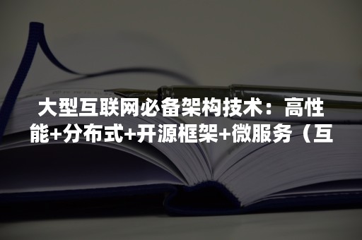 大型互联网必备架构技术：高性能+分布式+开源框架+微服务（互联网高并发架构）