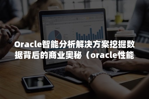Oracle智能分析解决方案挖掘数据背后的商业奥秘（oracle性能分析工具）