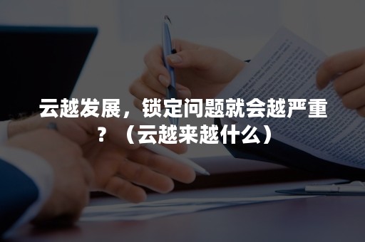 云越发展，锁定问题就会越严重？（云越来越什么）
