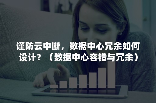 谨防云中断，数据中心冗余如何设计？（数据中心容错与冗余）