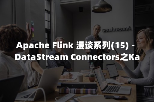 Apache Flink 漫谈系列(15) - DataStream Connectors之Kafka（apache和nginx的区别）