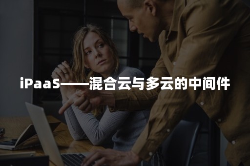 iPaaS——混合云与多云的中间件