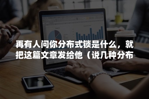 再有人问你分布式锁是什么，就把这篇文章发给他（说几种分布式锁的实现方式?）