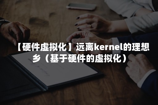 【硬件虚拟化】远离kernel的理想乡（基于硬件的虚拟化）