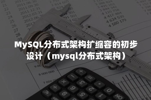 MySQL分布式架构扩缩容的初步设计（mysql分布式架构）