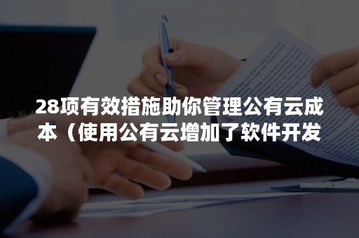 28项有效措施助你管理公有云成本（使用公有云增加了软件开发的成本）