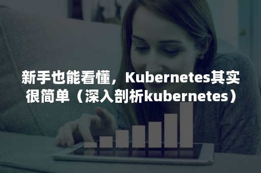 新手也能看懂，Kubernetes其实很简单（深入剖析kubernetes）