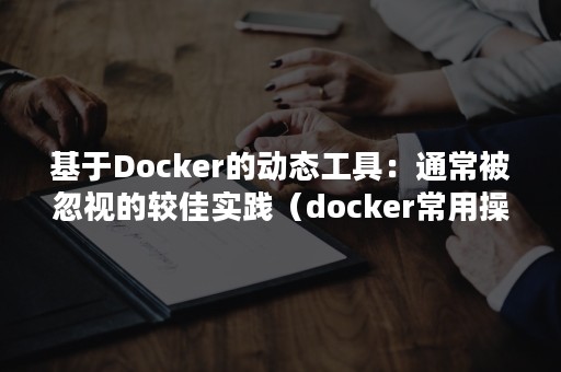 基于Docker的动态工具：通常被忽视的较佳实践（docker常用操作）
