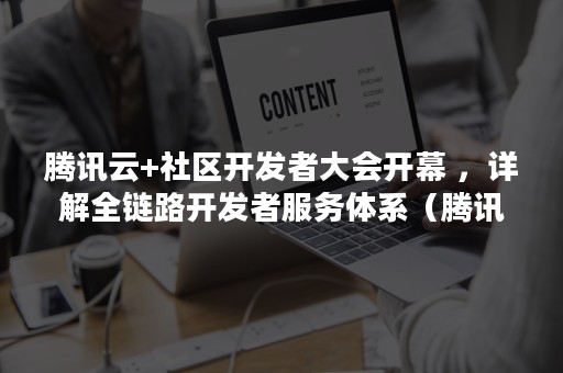 腾讯云+社区开发者大会开幕 ，详解全链路开发者服务体系（腾讯云年会）