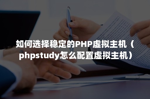 如何选择稳定的PHP虚拟主机（phpstudy怎么配置虚拟主机）