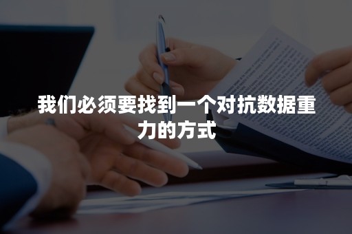 我们必须要找到一个对抗数据重力的方式