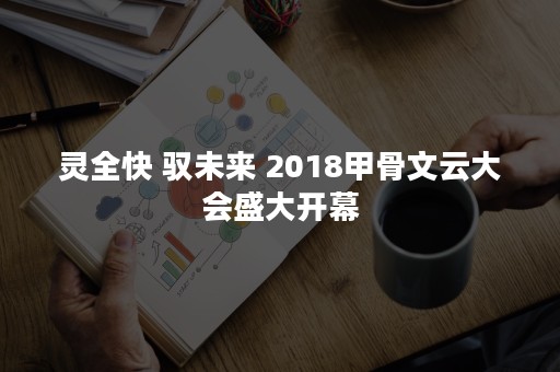 灵全快 驭未来 2018甲骨文云大会盛大开幕